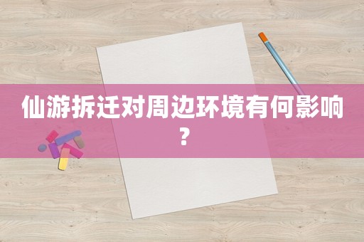 仙游拆遷對(duì)周邊環(huán)境有何影響？