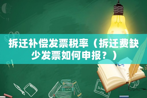 拆遷補(bǔ)償發(fā)票稅率（拆遷費缺少發(fā)票如何申報？）