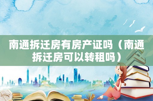 南通拆遷房有房產證嗎（南通拆遷房可以轉租嗎）