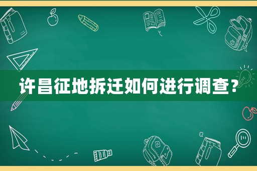 許昌征地拆遷如何進行調查？