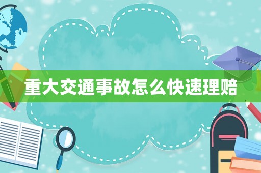 重大交通事故怎么快速理賠