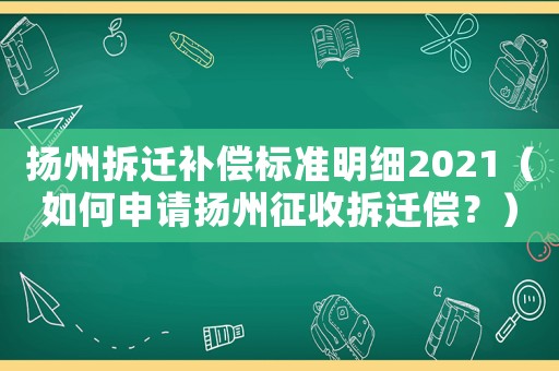 揚州拆遷補償標準明細2021（如何申請揚州征收拆遷償？）