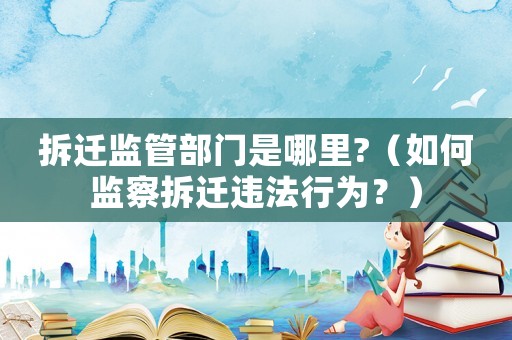 拆遷監管部門是哪里?（如何監察拆遷違法行為？）