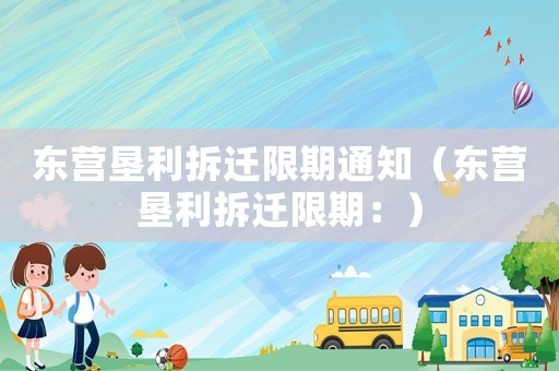 東營墾利拆遷限期通知（東營墾利拆遷限期：）