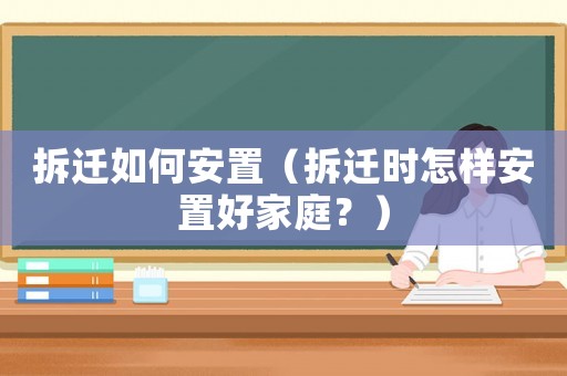 拆遷如何安置（拆遷時怎樣安置好家庭？）