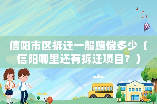 信陽市區拆遷一般賠償多少（信陽哪里還有拆遷項目？）