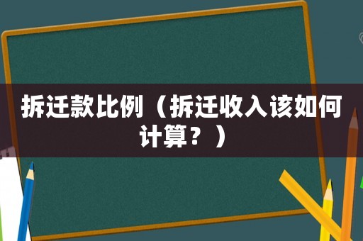 拆遷款比例（拆遷收入該如何計算？）