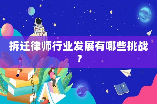 拆遷律師行業(yè)發(fā)展有哪些挑戰(zhàn)？