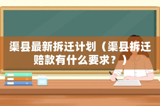 渠縣最新拆遷計(jì)劃（渠縣拆遷賠款有什么要求？）