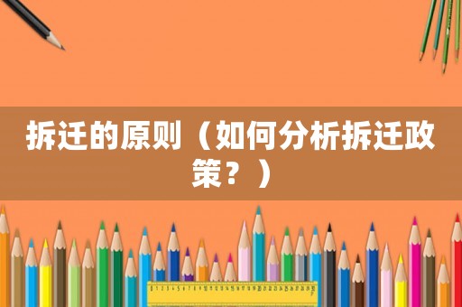拆遷的原則（如何分析拆遷政策？）