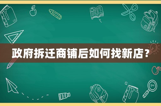 政府拆遷商鋪后如何找新店？