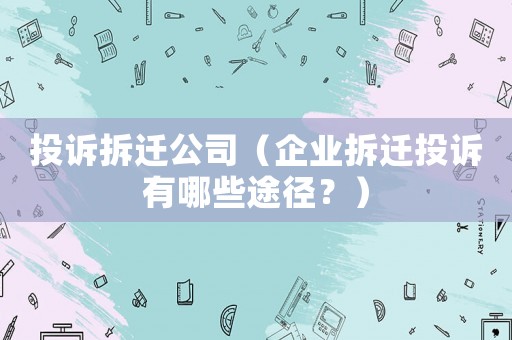 投訴拆遷公司（企業拆遷投訴有哪些途徑？）
