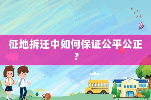 征地拆遷中如何保證公平公正？