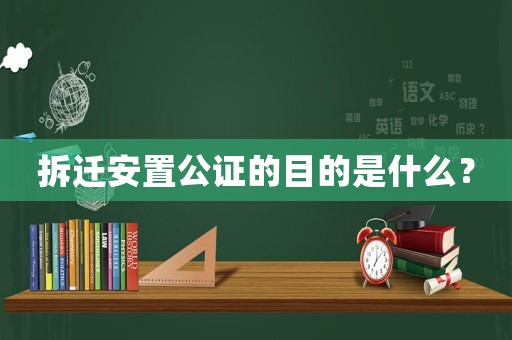 拆遷安置公證的目的是什么？