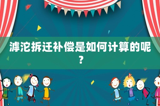 滹沱拆遷補償是如何計算的呢？
