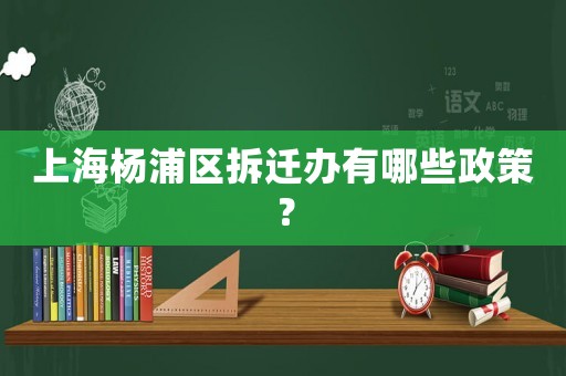 上海楊浦區拆遷辦有哪些政策？