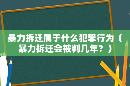 暴力拆遷屬于什么犯罪行為（暴力拆遷會(huì)被判幾年？）