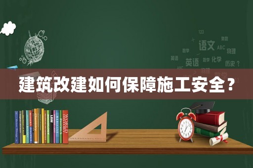 建筑改建如何保障施工安全？
