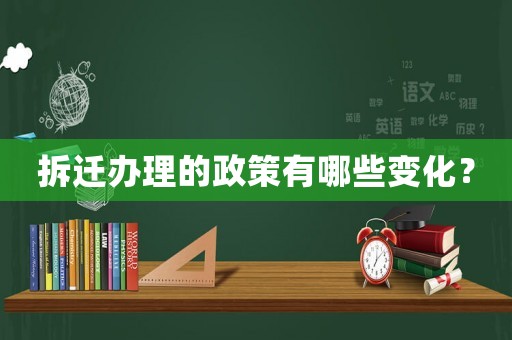 拆遷辦理的政策有哪些變化？