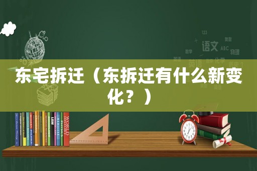 東宅拆遷（東拆遷有什么新變化？）