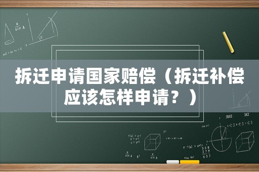 拆遷申請國家賠償（拆遷補償應該怎樣申請？）