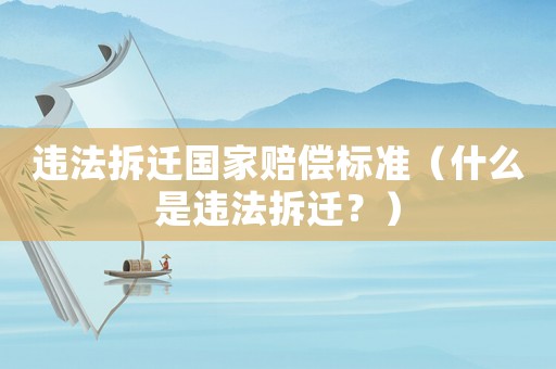 違法拆遷國家賠償標準（什么是違法拆遷？）
