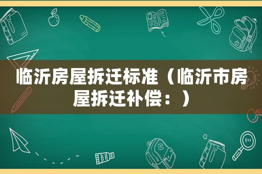 臨沂房屋拆遷標準（臨沂市房屋拆遷補償：）
