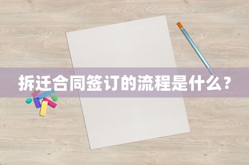 拆遷合同簽訂的流程是什么？