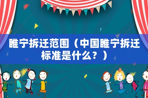 睢寧拆遷范圍（中國睢寧拆遷標準是什么？）