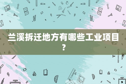 蘭溪拆遷地方有哪些工業(yè)項目？
