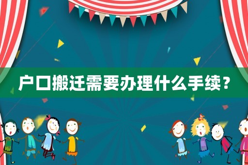 戶口搬遷需要辦理什么手續(xù)？