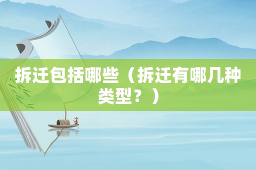 拆遷包括哪些（拆遷有哪幾種類型？）