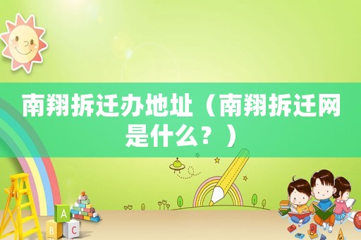 南翔拆遷辦地址（南翔拆遷網(wǎng)是什么？）