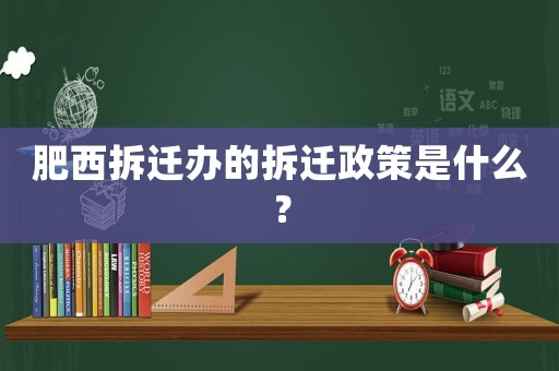 肥西拆遷辦的拆遷政策是什么？
