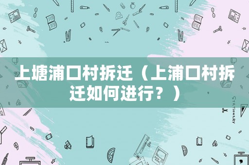上塘浦口村拆遷（上浦口村拆遷如何進(jìn)行？）