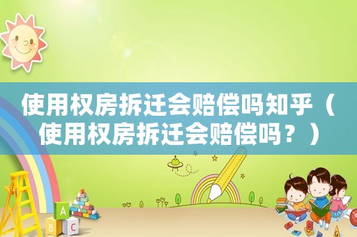 使用權房拆遷會賠償嗎知乎（使用權房拆遷會賠償嗎？）