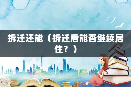 拆遷還能（拆遷后能否繼續居??？）