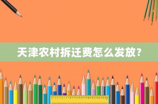 天津農(nóng)村拆遷費(fèi)怎么發(fā)放？