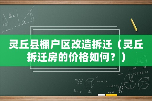 靈丘縣棚戶區(qū)改造拆遷（靈丘拆遷房的價(jià)格如何？）