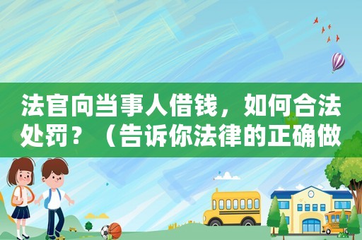法官向當事人借錢，如何合法處罰？（告訴你法律的正確做法）
