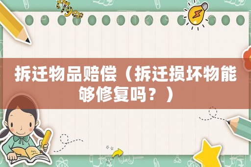 拆遷物品賠償（拆遷損壞物能夠修復嗎？）