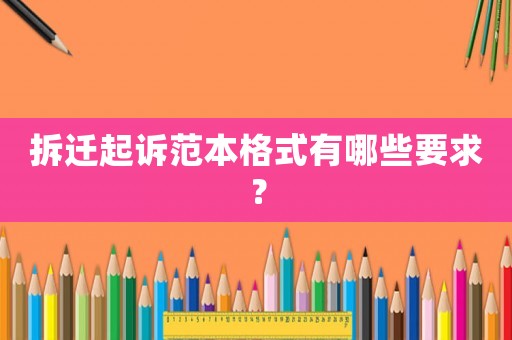 拆遷起訴范本格式有哪些要求？