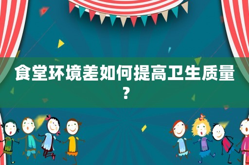 食堂環境差如何提高衛生質量？