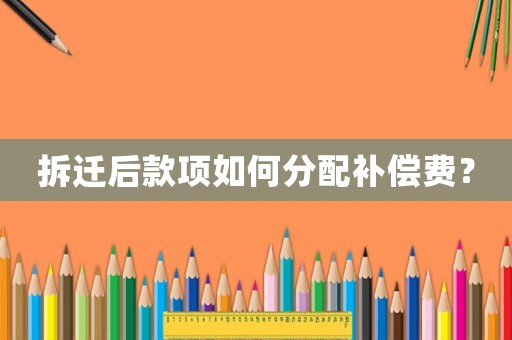拆遷后款項如何分配補償費？