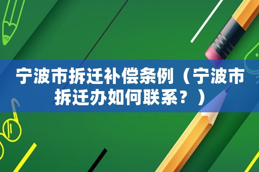 寧波市拆遷補償條例（寧波市拆遷辦如何聯(lián)系？）