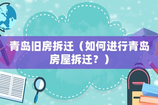 青島舊房拆遷（如何進(jìn)行青島房屋拆遷？）