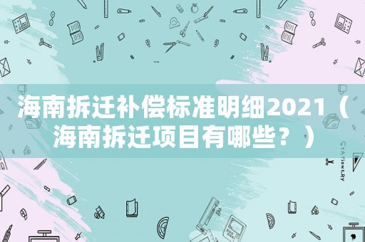 海南拆遷補償標準明細2021（海南拆遷項目有哪些？）
