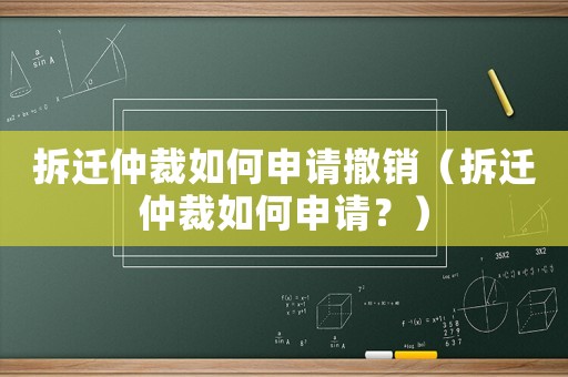 拆遷仲裁如何申請(qǐng)撤銷(xiāo)（拆遷仲裁如何申請(qǐng)？）