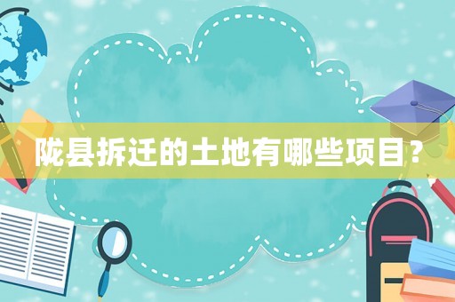 隴縣拆遷的土地有哪些項目？