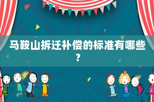 馬鞍山拆遷補償的標準有哪些？